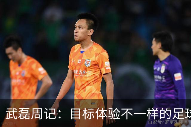 武磊周记：目标体验不一样的足球 这是追寻的意义